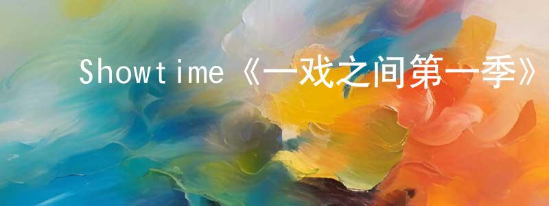 蔡庆贺的动漫综艺大全,Showtime《一戏之间第一季》迅雷下载/在线观看/百度云-都市/情感-美剧天堂